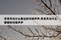 李景天为什么要这样对宋声声,李景天为什么要那样对宋声声