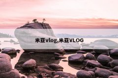 米亚vlog,米亚VLOG