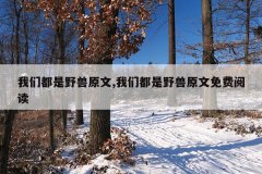 我们都是野兽原文,我们都是野兽原文免费阅读