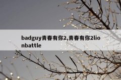 badguy青春有你2,青春有你2lionbattle