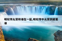 明妃传允贤和谁在一起,明妃传中允贤到底爱谁