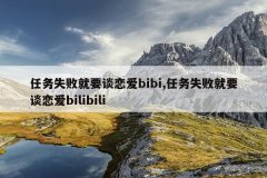 任务失败就要谈恋爱bibi,任务失败就要谈恋爱bilibili