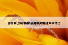 郭彦男,郭彦男拟录用中央财经大学博士