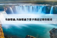 马郁歌曲,马郁歌曲下辈子我还记得你歌词