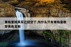 秦始皇陵其实已经空了,为什么只有秦始皇敢穿黑