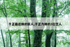 于正最近捧的新人,于正力捧的3位艺人