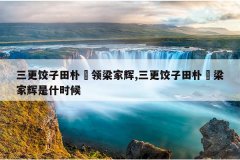 三更饺子田朴珺领梁家辉,三更饺子田朴珺梁家辉