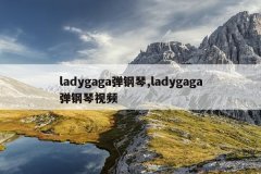 ladygaga弹钢琴,ladygaga弹钢琴视频