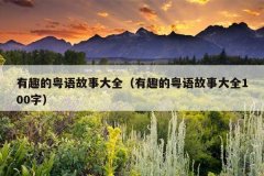 有趣的粤语故事大全（有趣的粤语故事大全100字