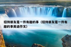 招待朋友是一件有趣的事（招待朋友是一件有趣的事英语作文）