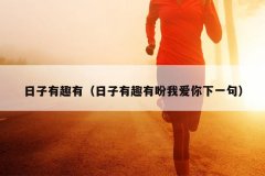 日子有趣有（日子有趣有盼我爱你下一句）