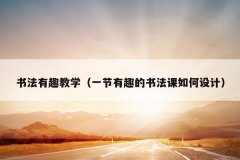 书法有趣教学（一节有趣的书法课如何设计）