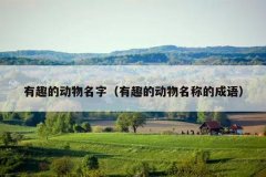 有趣的动物名字（有趣的动物名称的成语）