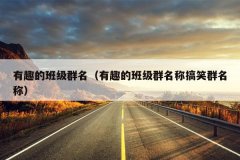 有趣的班级群名（有趣的班级群名称搞笑群名称