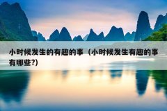 小时候发生的有趣的事（小时候发生有趣的事有