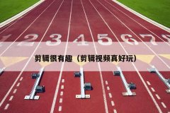 剪辑很有趣（剪辑视频真好玩）