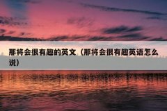 那将会很有趣的英文（那将会很有趣英语怎么说