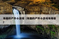 有趣的户外小游戏（有趣的户外小游戏有哪些）