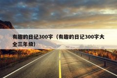有趣的日记300字（有趣的日记300字大全三年级）