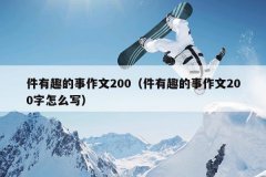 件有趣的事作文200（件有趣的事作文200字怎么写