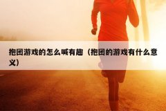 抱团游戏的怎么喊有趣（抱团的游戏有什么意义