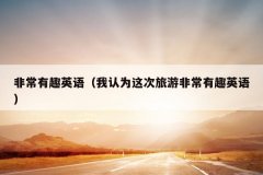 非常有趣英语（我认为这次旅游非常有趣英语）