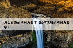 怎么有趣的问对方名字（如何优雅的问对方名字