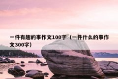 一件有趣的事作文100字（一件什么的事作文300字
