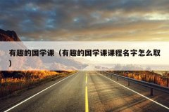 有趣的国学课（有趣的国学课课程名字怎么取）