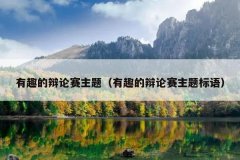 有趣的辩论赛主题（有趣的辩论赛主题标语）
