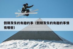 假期发生的有趣的事（假期发生的有趣的事情有