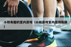 小班有趣的室内游戏（小班游戏室内游戏新颖）