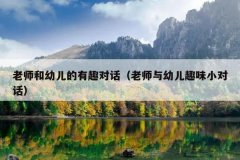 老师和幼儿的有趣对话（老师与幼儿趣味小对话