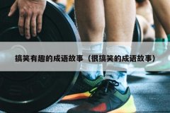 搞笑有趣的成语故事（很搞笑的成语故事）