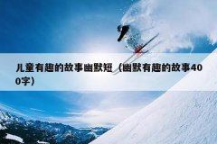 儿童有趣的故事幽默短（幽默有趣的故事400字）
