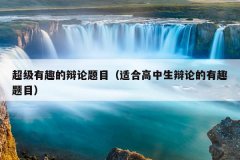 超级有趣的辩论题目（适合高中生辩论的有趣题