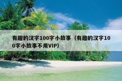 有趣的汉字100字小故事（有趣的汉字100字小故事
