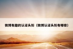 微博有趣的认证头衔（微博认证头衔有哪些）