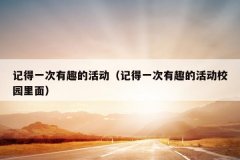 记得一次有趣的活动（记得一次有趣的活动校园