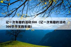记一次有趣的活动300（记一次有趣的活动300字作文四年级）
