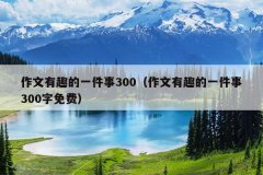 作文有趣的一件事300（作文有趣的一件事300字免费）