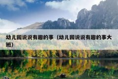 幼儿园说说有趣的事（幼儿园说说有趣的事大班）