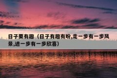 日子要有趣（日子有趣有盼,走一步有一步风景,进一步有一步欣喜）