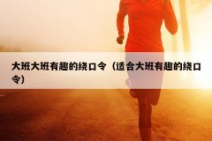 大班大班有趣的绕口令（适合大班有趣的绕口令）