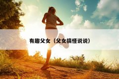 有趣父女（父女搞怪说说）