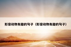 形容动物有趣的句子（形容动物有趣的句子）